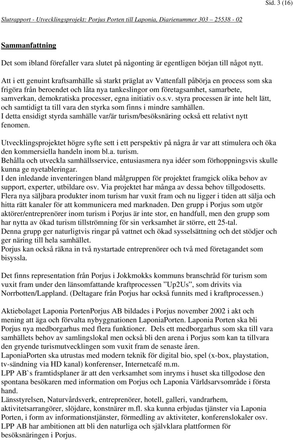 processer, egna initiativ o.s.v. styra processen är inte helt lätt, och samtidigt ta till vara den styrka som finns i mindre samhällen.