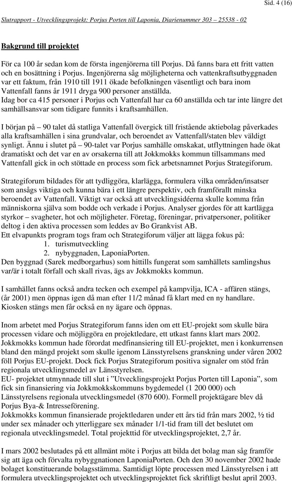 Ingenjörerna såg möjligheterna och vattenkraftsutbyggnaden var ett faktum, från 1910 till 1911 ökade befolkningen väsentligt och bara inom Vattenfall fanns år 1911 dryga 900 personer anställda.