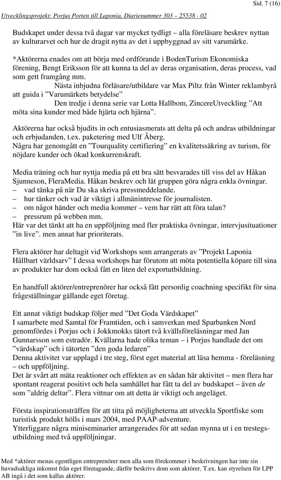 *Aktörerna enades om att börja med ordförande i BodenTurism Ekonomiska förening, Bengt Eriksson för att kunna ta del av deras organisation, deras process, vad som gett framgång mm.