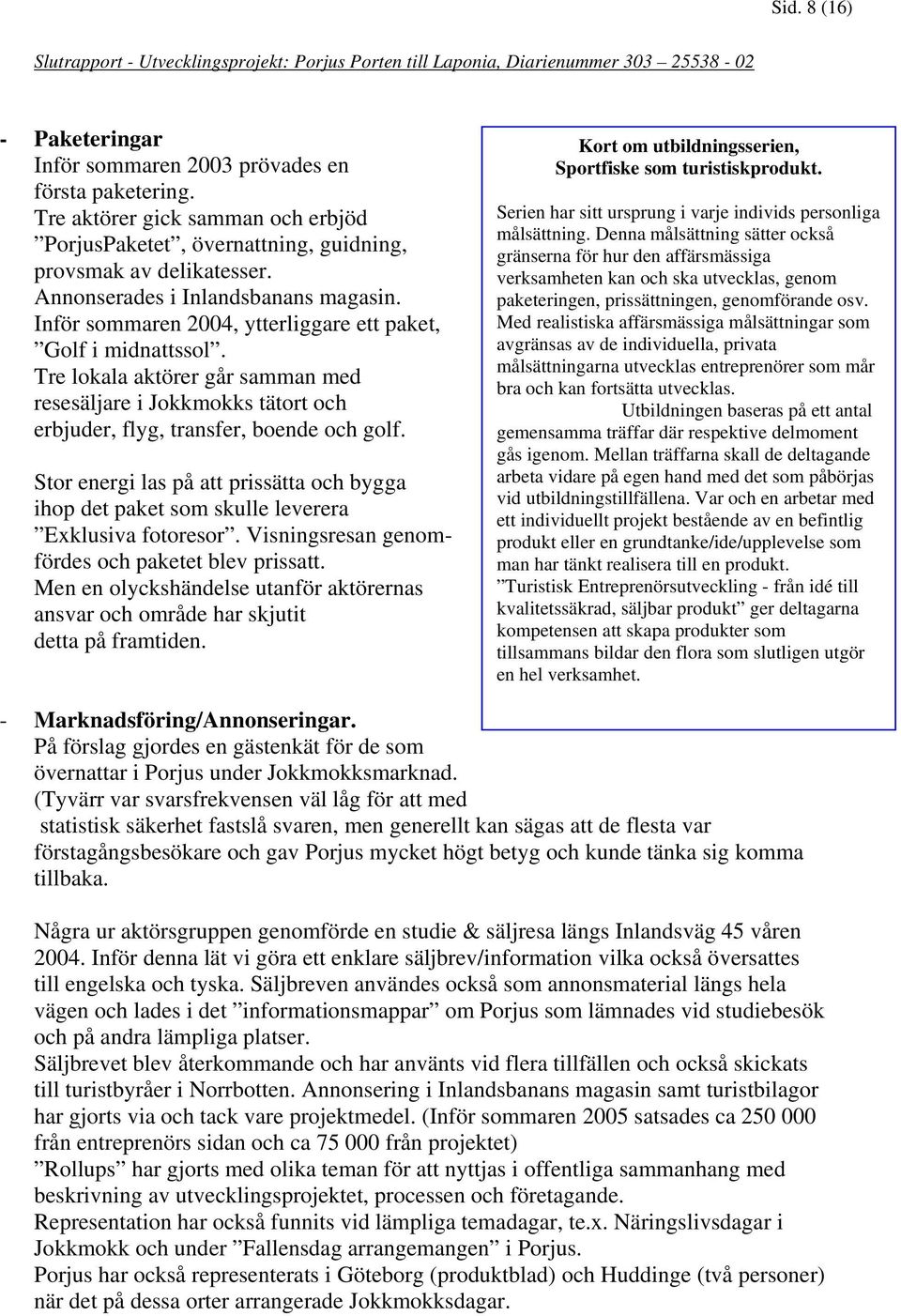 Inför sommaren 2004, ytterliggare ett paket, Golf i midnattssol. Tre lokala aktörer går samman med resesäljare i Jokkmokks tätort och erbjuder, flyg, transfer, boende och golf.