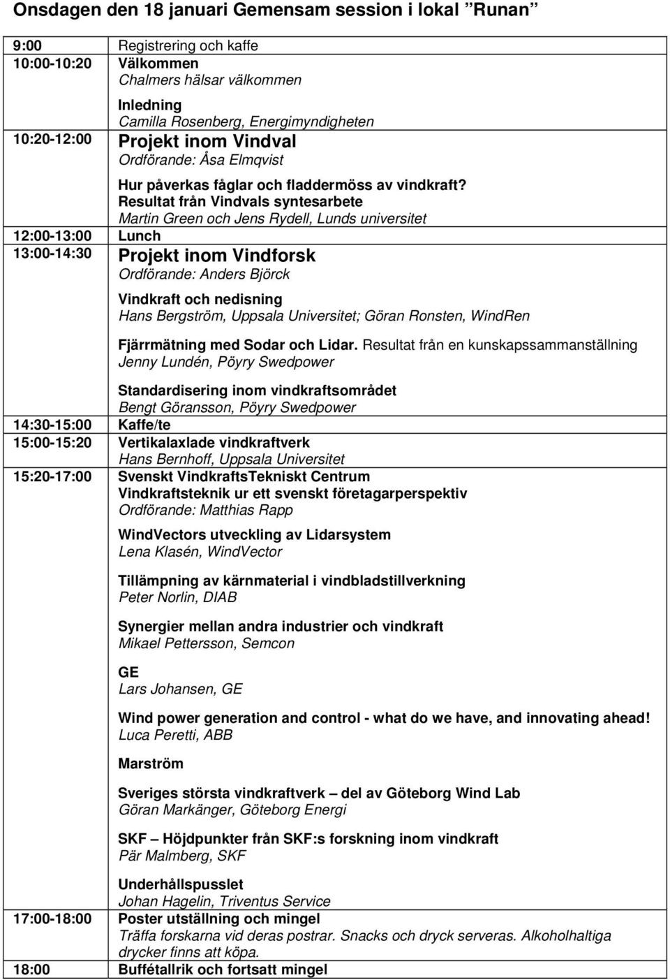 Resultat från Vindvals syntesarbete Martin Green och Jens Rydell, Lunds universitet 12:00-13:00 Lunch 13:00-14:30 Projekt inom Vindforsk Ordförande: Anders Björck Vindkraft och nedisning Hans