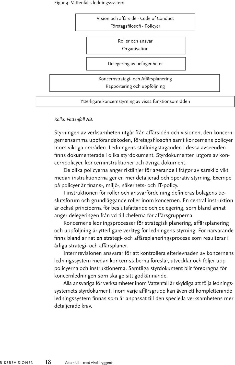 Styrningen av verksamheten utgår från affärsidén och visionen, den koncerngemensamma uppförandekoden, företagsfilosofin samt koncernens policyer inom viktiga områden.