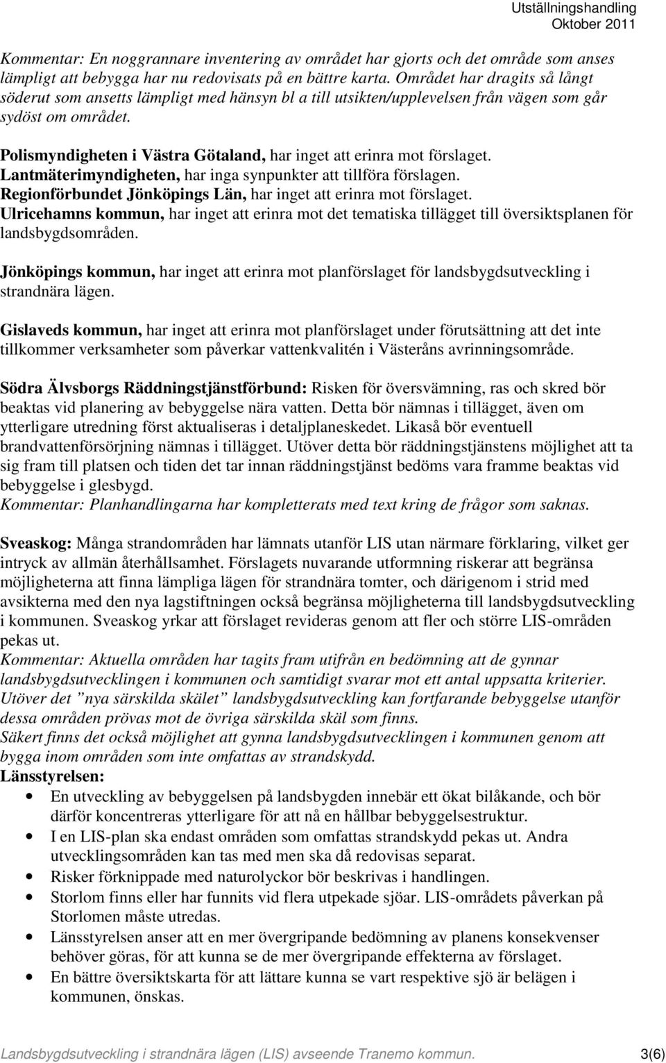 Polismyndigheten i Västra Götaland, har inget att erinra mot förslaget. Lantmäterimyndigheten, har inga synpunkter att tillföra förslagen.