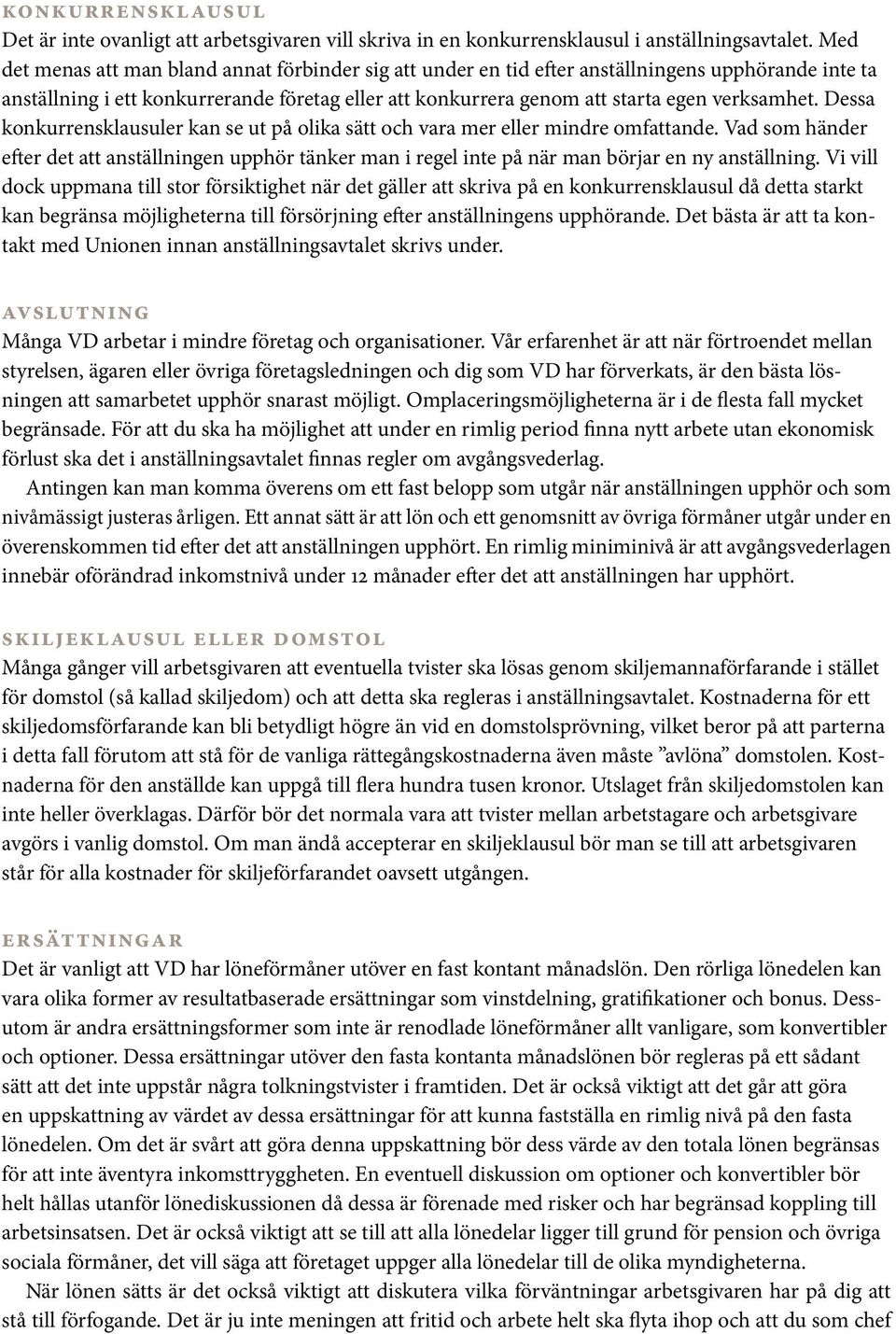 Dessa konkurrensklausuler kan se ut på olika sätt och vara mer eller mindre omfattande. Vad som händer efter det att anställningen upphör tänker man i regel inte på när man börjar en ny anställning.