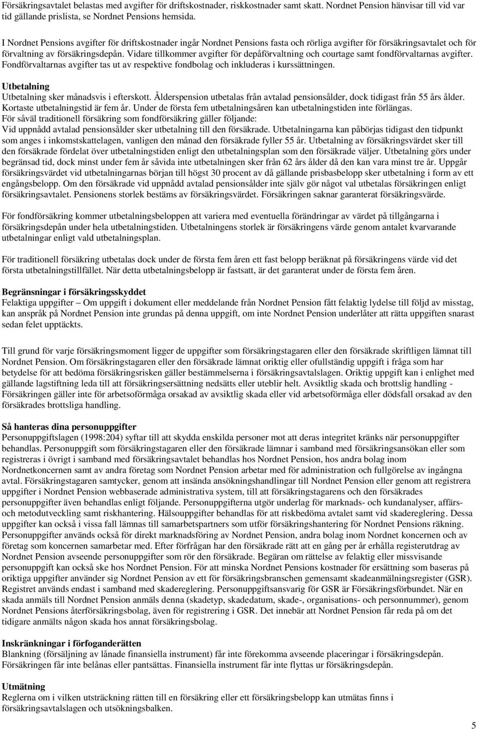 Vidare tillkommer avgifter för depåförvaltning och courtage samt fondförvaltarnas avgifter. Fondförvaltarnas avgifter tas ut av respektive fondbolag och inkluderas i kurssättningen.