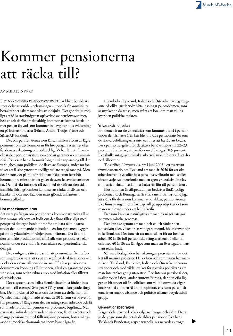 Det gör det ju möjligt att hålla statsbudgeten opåverkad av pensionssystemet, helt enkelt därför att det aldrig kommer att kunna betala ut mer pengar än vad som kommer in i avgifter plus avkastningen