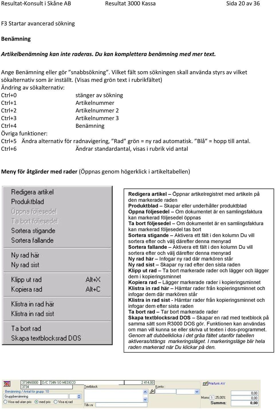 (Visas med grön text i rubrikfältet) Ändring av sökalternativ: Ctrl+0 stänger av sökning Ctrl+1 Artikelnummer Ctrl+2 Artikelnummer 2 Ctrl+3 Artikelnummer 3 Ctrl+4 Benämning Övriga funktioner: Ctrl+5