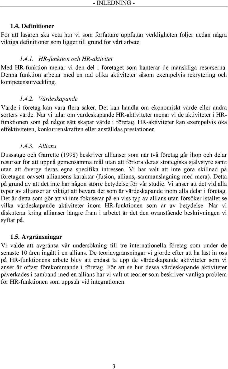 Det kan handla om ekonomiskt värde eller andra sorters värde. När vi talar om värdeskapande HR-aktiviteter menar vi de aktiviteter i HRfunktionen som på något sätt skapar värde i företag.