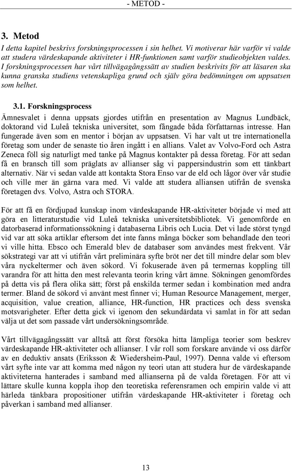 Forskningsprocess Ämnesvalet i denna uppsats gjordes utifrån en presentation av Magnus Lundbäck, doktorand vid Luleå tekniska universitet, som fångade båda författarnas intresse.