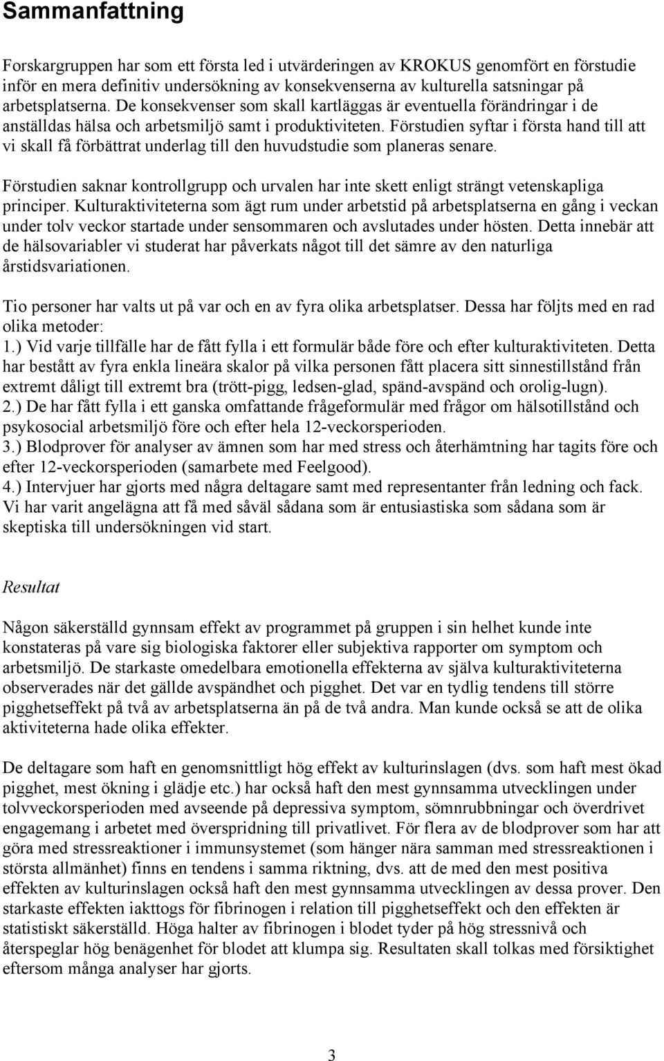 Förstudien syftar i första hand till att vi skall få förbättrat underlag till den huvudstudie som planeras senare.