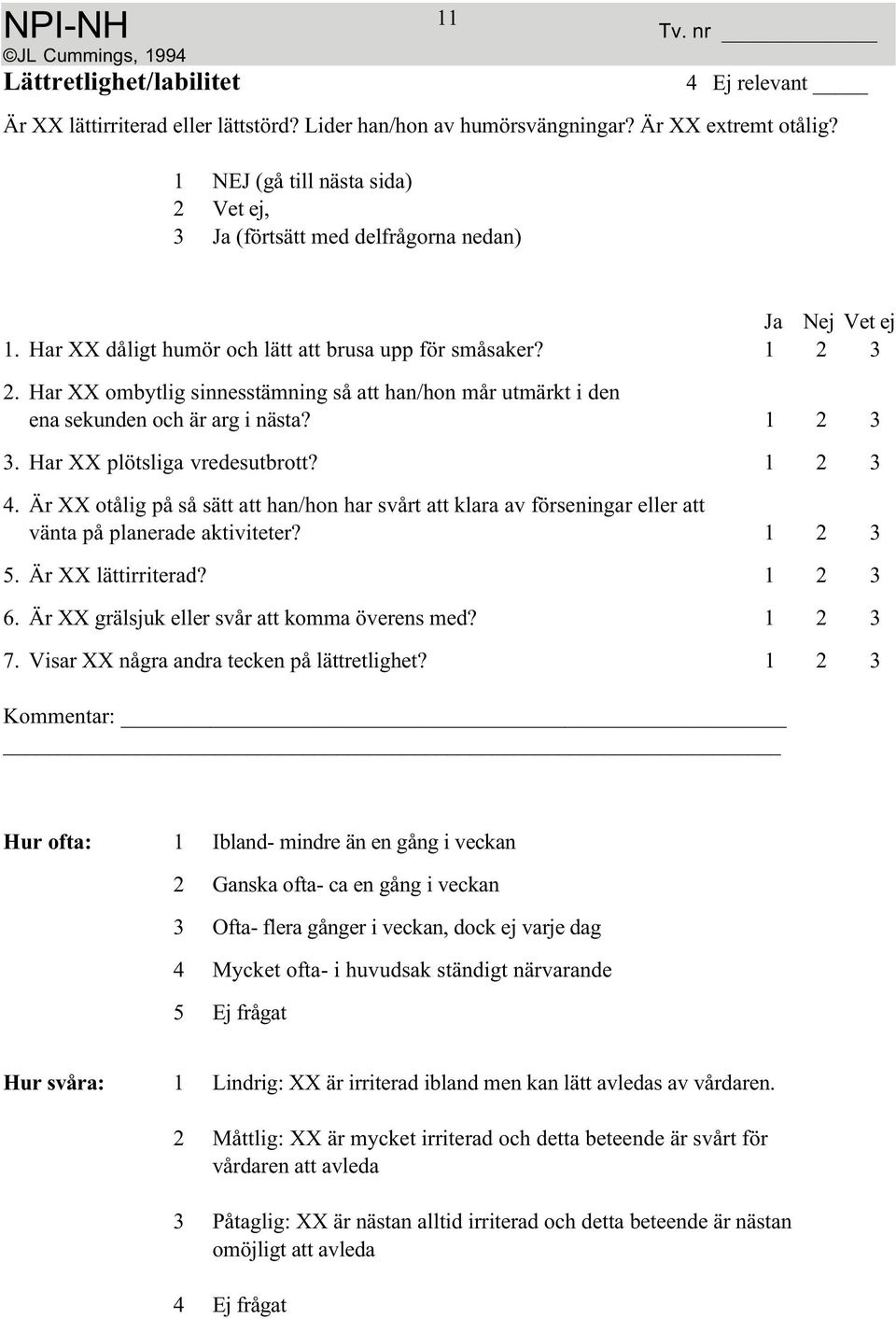 Är XX otålig på så sätt att han/hon har svårt att klara av förseningar eller att vänta på planerade aktiviteter? 1 23 5. Är XX lättirriterad? 1 23 6. Är XX grälsjuk eller svår att komma överens med?