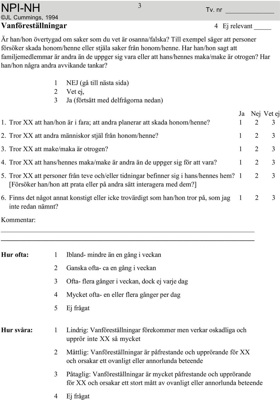 Tror XX att han/hon är i fara; att andra planerar att skada honom/henne? 1 23 2. Tror XX att andra människor stjäl från honom/henne? 1 2 3 3. Tror XX att make/maka är otrogen? 1 23 4.