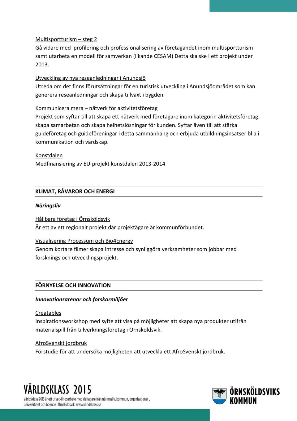 Kommunicera mera nätverk för aktivitetsföretag Projekt som syftar till att skapa ett nätverk med företagare inom kategorin aktivitetsföretag, skapa samarbetan och skapa helhetslösningar för kunden.