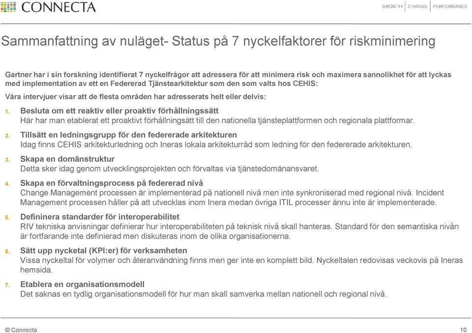 Besluta om ett reaktiv eller proaktiv förhållningssätt Här har man etablerat ett proaktivt förhållningsätt till den nationella tjänsteplattformen och regionala plattformar. 2.