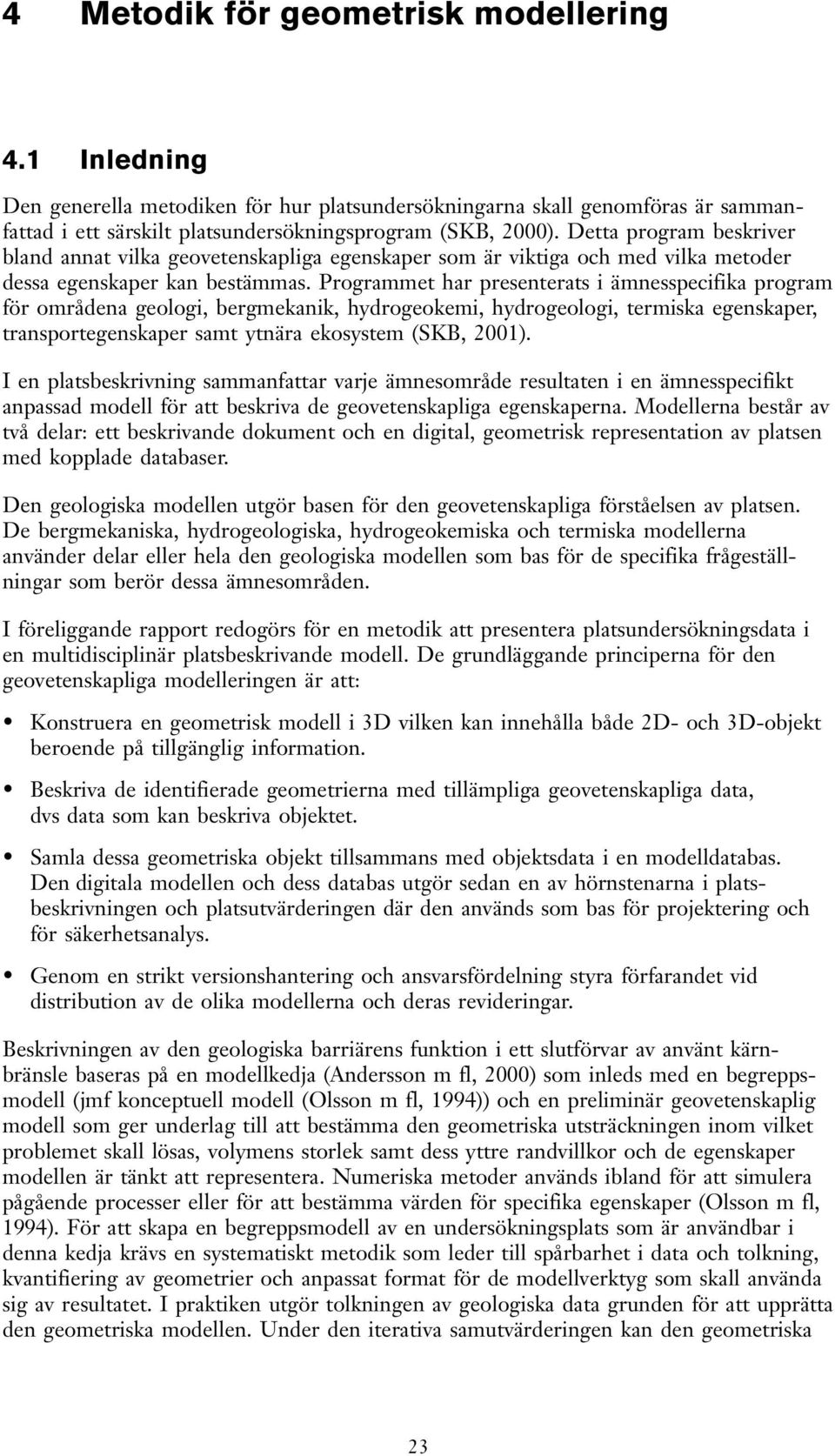 Programmet har presenterats i ämnesspecifika program för områdena geologi, bergmekanik, hydrogeokemi, hydrogeologi, termiska egenskaper, transportegenskaper samt ytnära ekosystem (SKB, 2001).