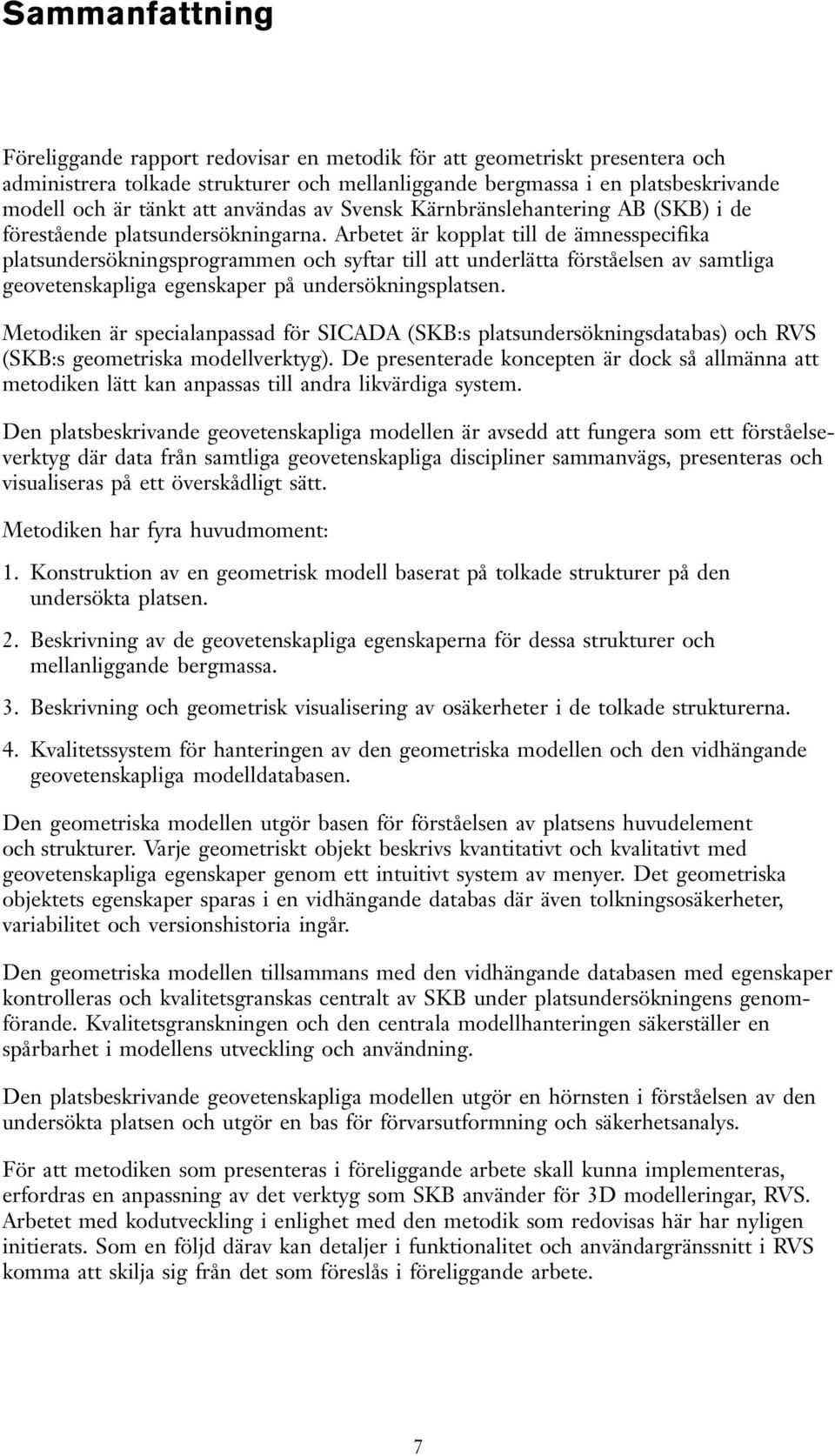 Arbetet är kopplat till de ämnesspecifika platsundersökningsprogrammen och syftar till att underlätta förståelsen av samtliga geovetenskapliga egenskaper på undersökningsplatsen.