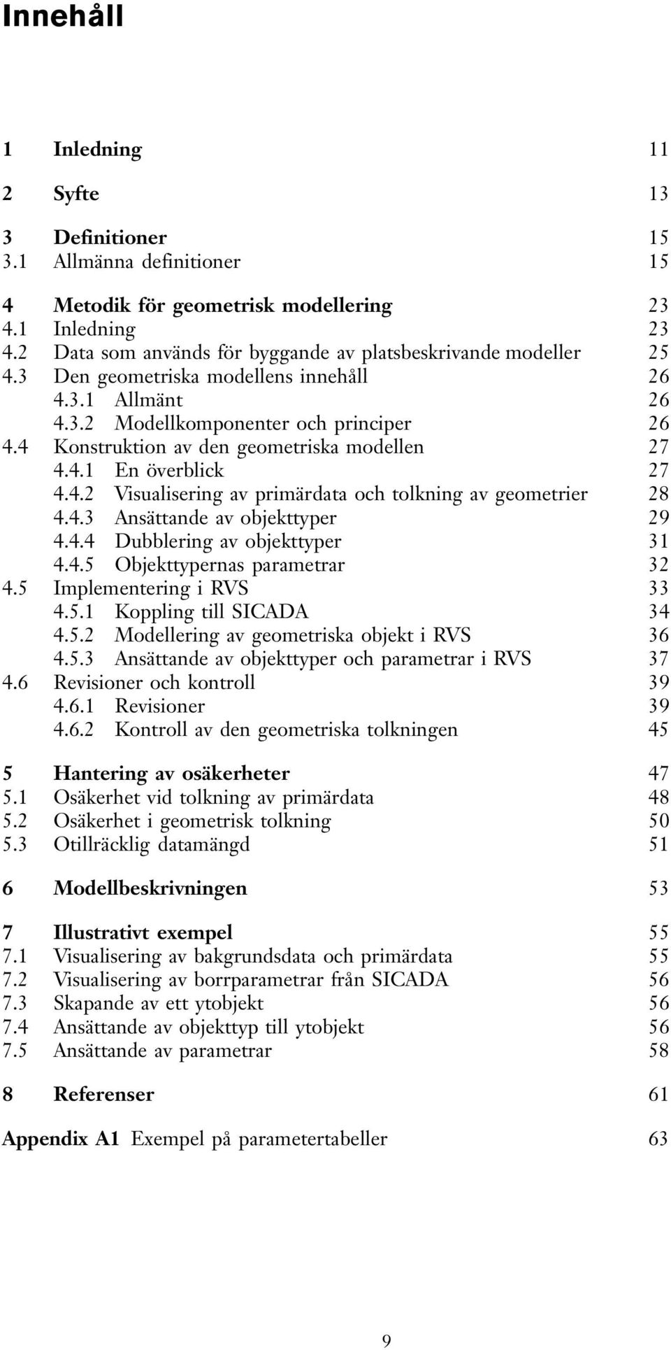 4 Konstruktion av den geometriska modellen 27 4.4.1 En överblick 27 4.4.2 Visualisering av primärdata och tolkning av geometrier 28 4.4.3 Ansättande av objekttyper 29 4.4.4 Dubblering av objekttyper 31 4.