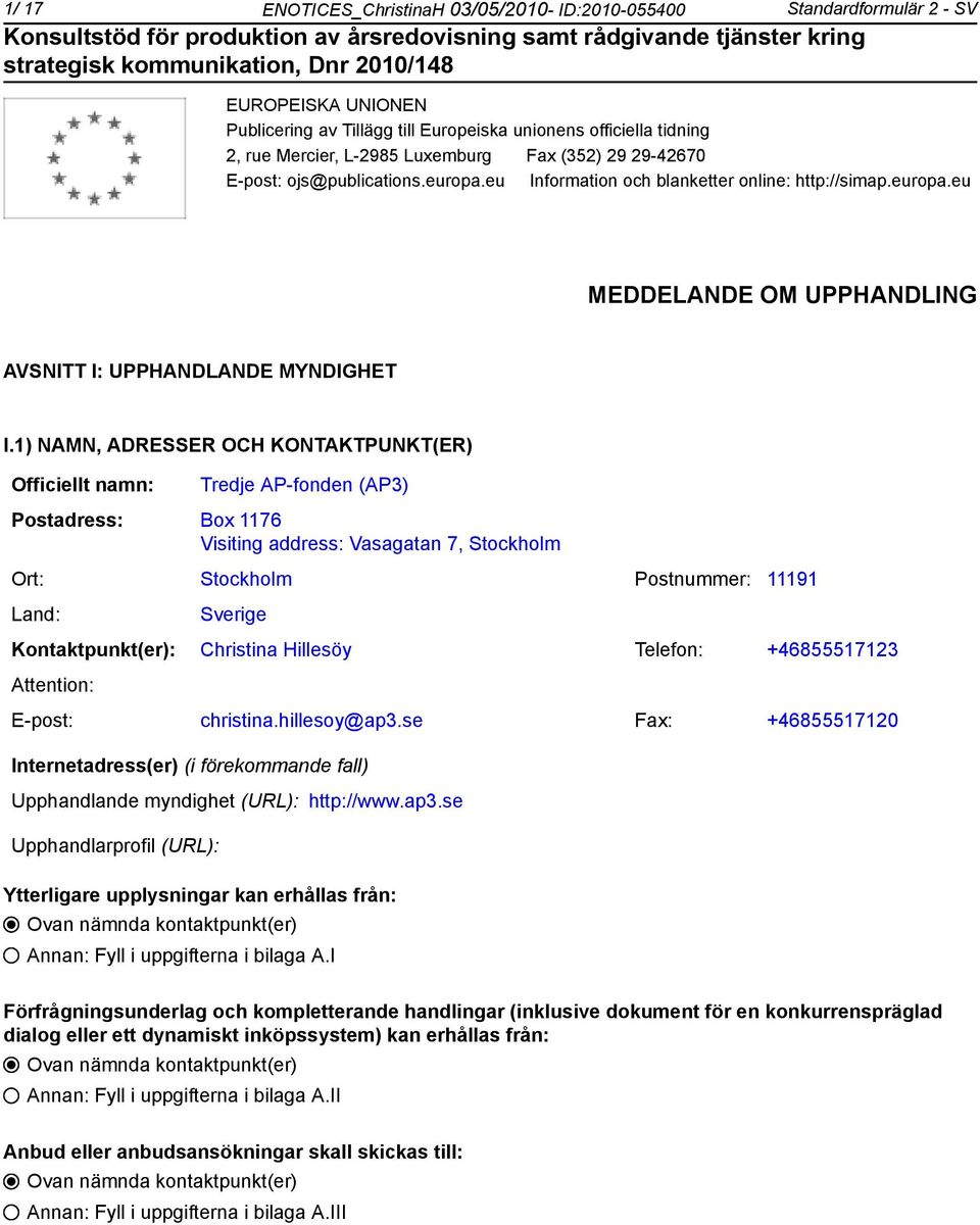 1) NAMN, ADRESSER OCH KONTAKTPUNKT(ER) Officiellt namn: Tredje AP-fonden (AP3) Postadress: Box 1176 Visiting address: Vasagatan 7, Stockholm Ort: Stockholm Postnummer: 11191 Land: Sverige