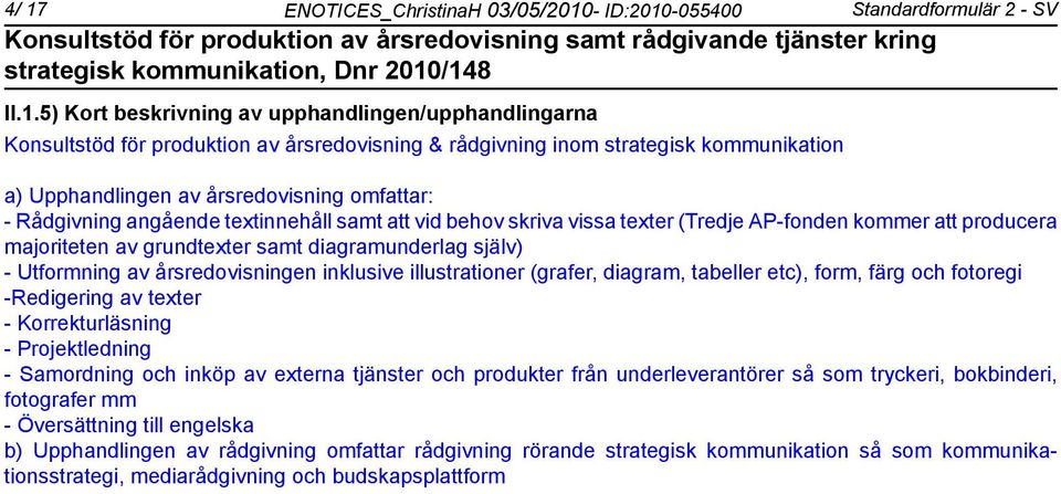 grundtexter samt diagramunderlag själv) - Utformning av årsredovisningen inklusive illustrationer (grafer, diagram, tabeller etc), form, färg och fotoregi -Redigering av texter - Korrekturläsning -