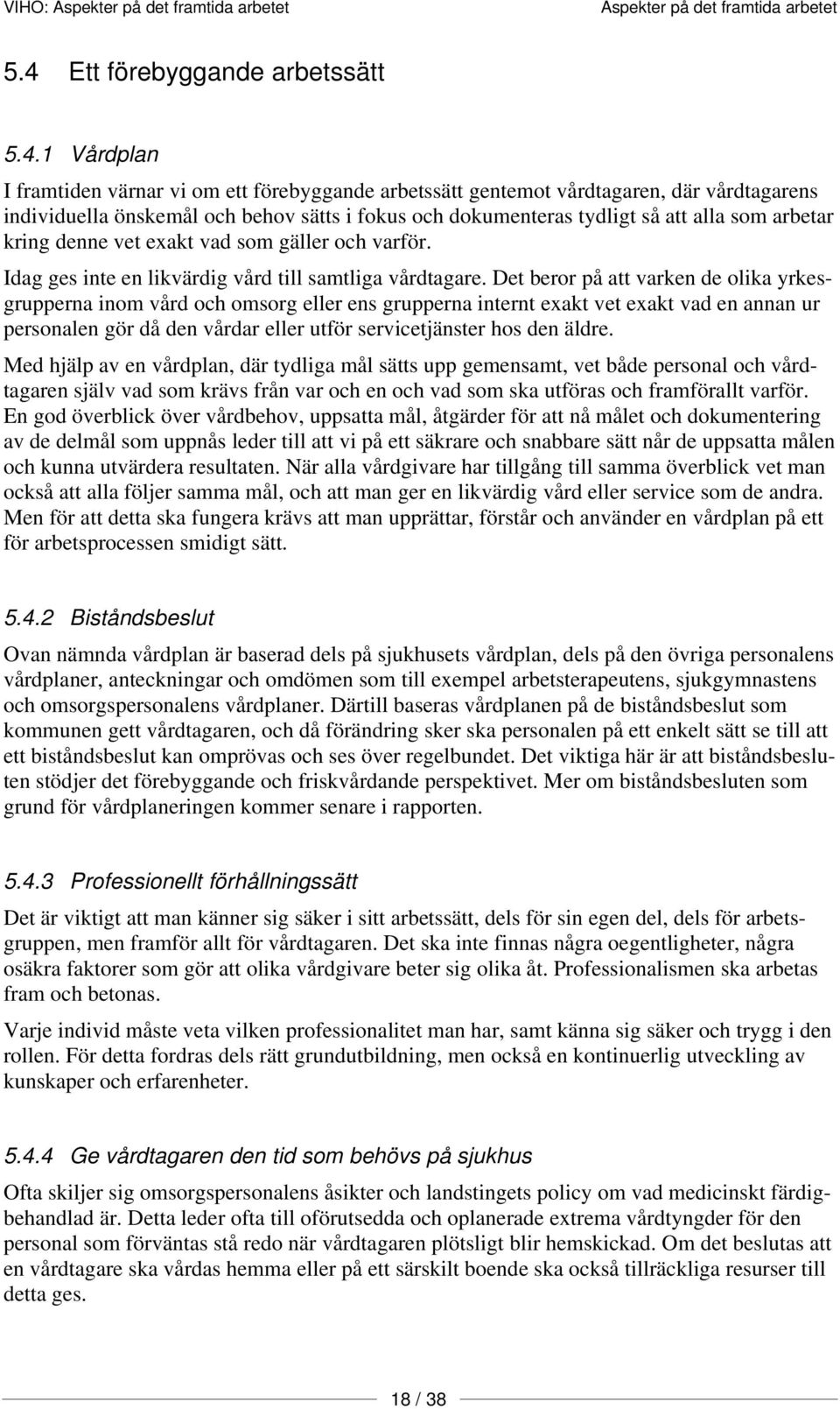 Det beror på att varken de olika yrkesgrupperna inom vård och omsorg eller ens grupperna internt exakt vet exakt vad en annan ur personalen gör då den vårdar eller utför servicetjänster hos den äldre.