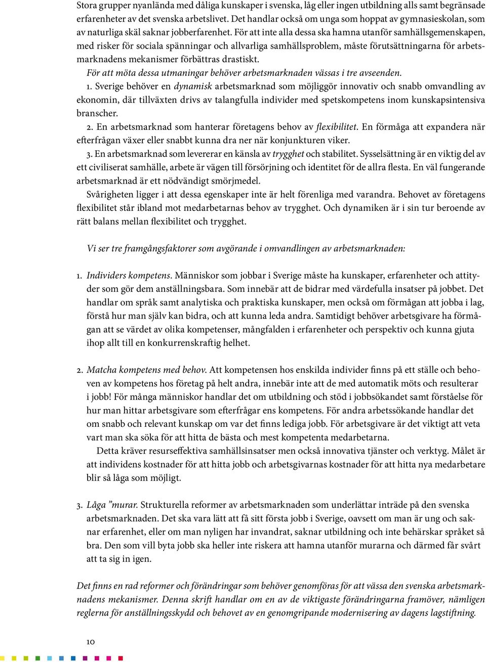 För att inte alla dessa ska hamna utanför samhällsgemenskapen, med risker för sociala spänningar och allvarliga samhällsproblem, måste förutsättningarna för arbetsmarknadens mekanismer förbättras