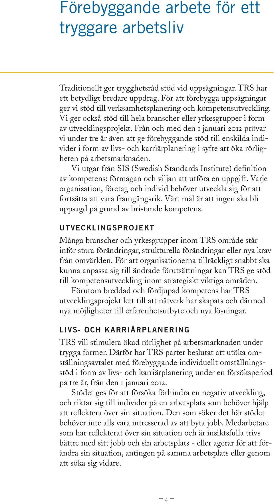 Från och med den 1 januari 2012 prövar vi under tre år även att ge förebyggande stöd till enskilda individer i form av livs- och karriärplanering i syfte att öka rörligheten på arbetsmarknaden.