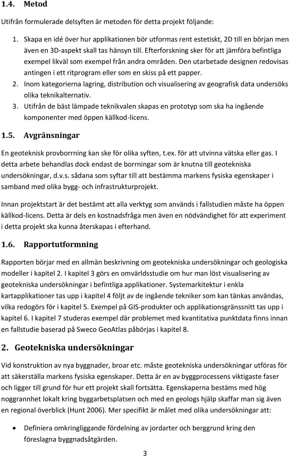 Efterforskning sker för att jämföra befintliga exempel likväl som exempel från andra områden. Den utarbetade designen redovisas antingen i ett ritprogram eller som en skiss på ett papper. 2.