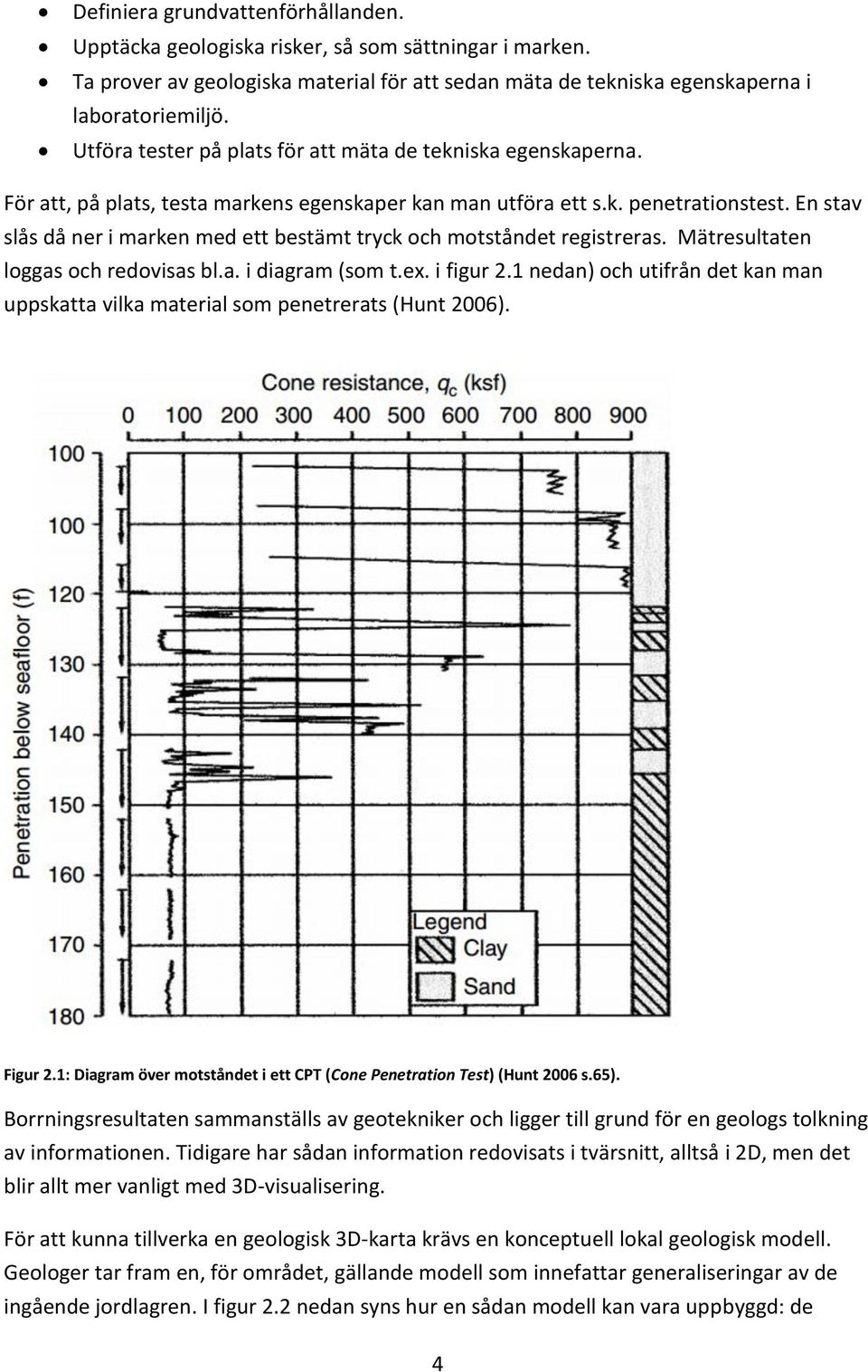 En stav slås då ner i marken med ett bestämt tryck och motståndet registreras. Mätresultaten loggas och redovisas bl.a. i diagram (som t.ex. i figur 2.