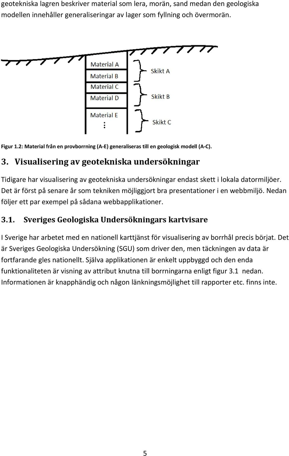 Visualisering av geotekniska undersökningar Tidigare har visualisering av geotekniska undersökningar endast skett i lokala datormiljöer.