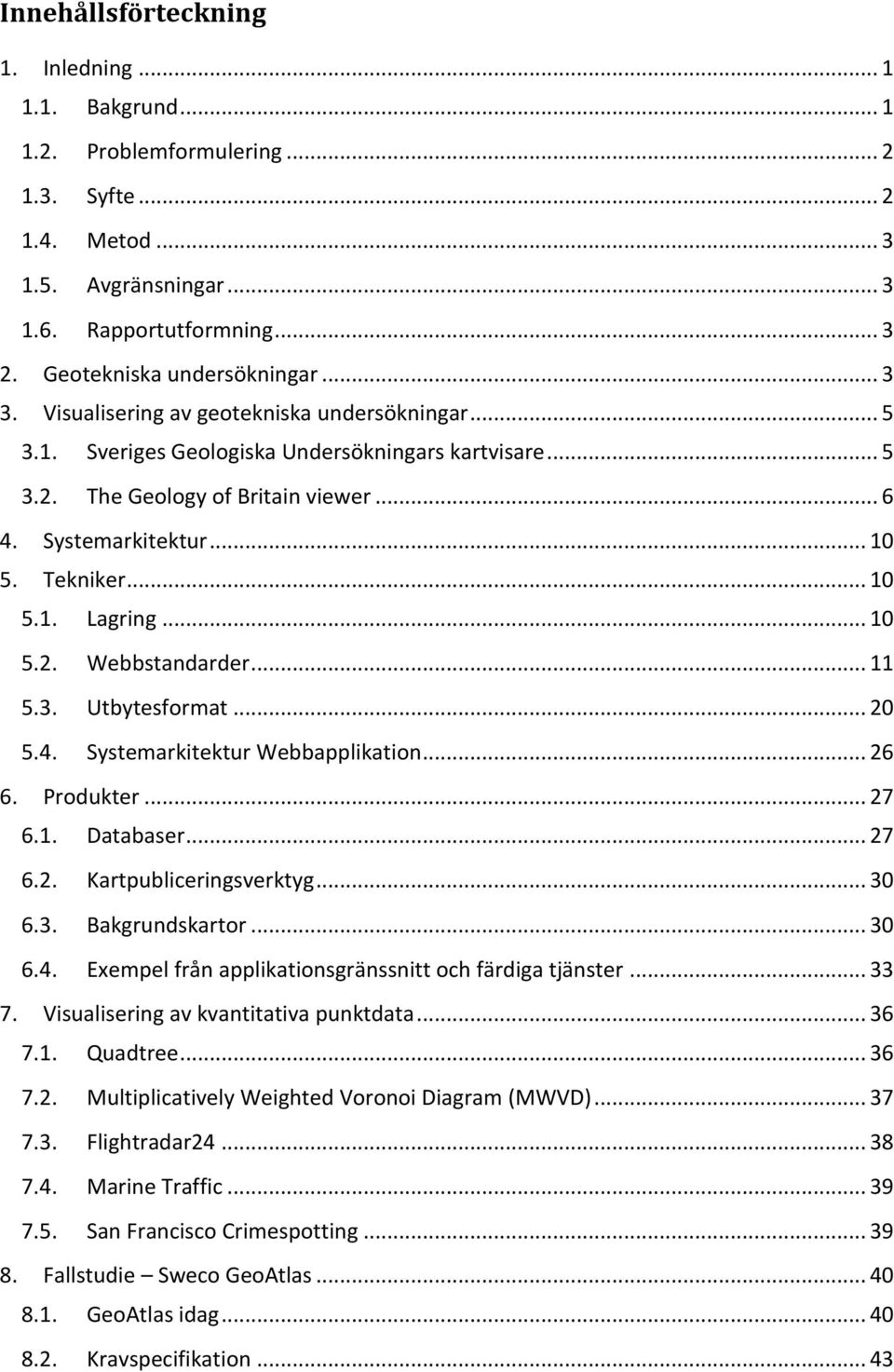 Systemarkitektur... 10 5. Tekniker... 10 5.1. Lagring... 10 5.2. Webbstandarder... 11 5.3. Utbytesformat... 20 5.4. Systemarkitektur Webbapplikation... 26 6. Produkter... 27 6.1. Databaser... 27 6.2. Kartpubliceringsverktyg.