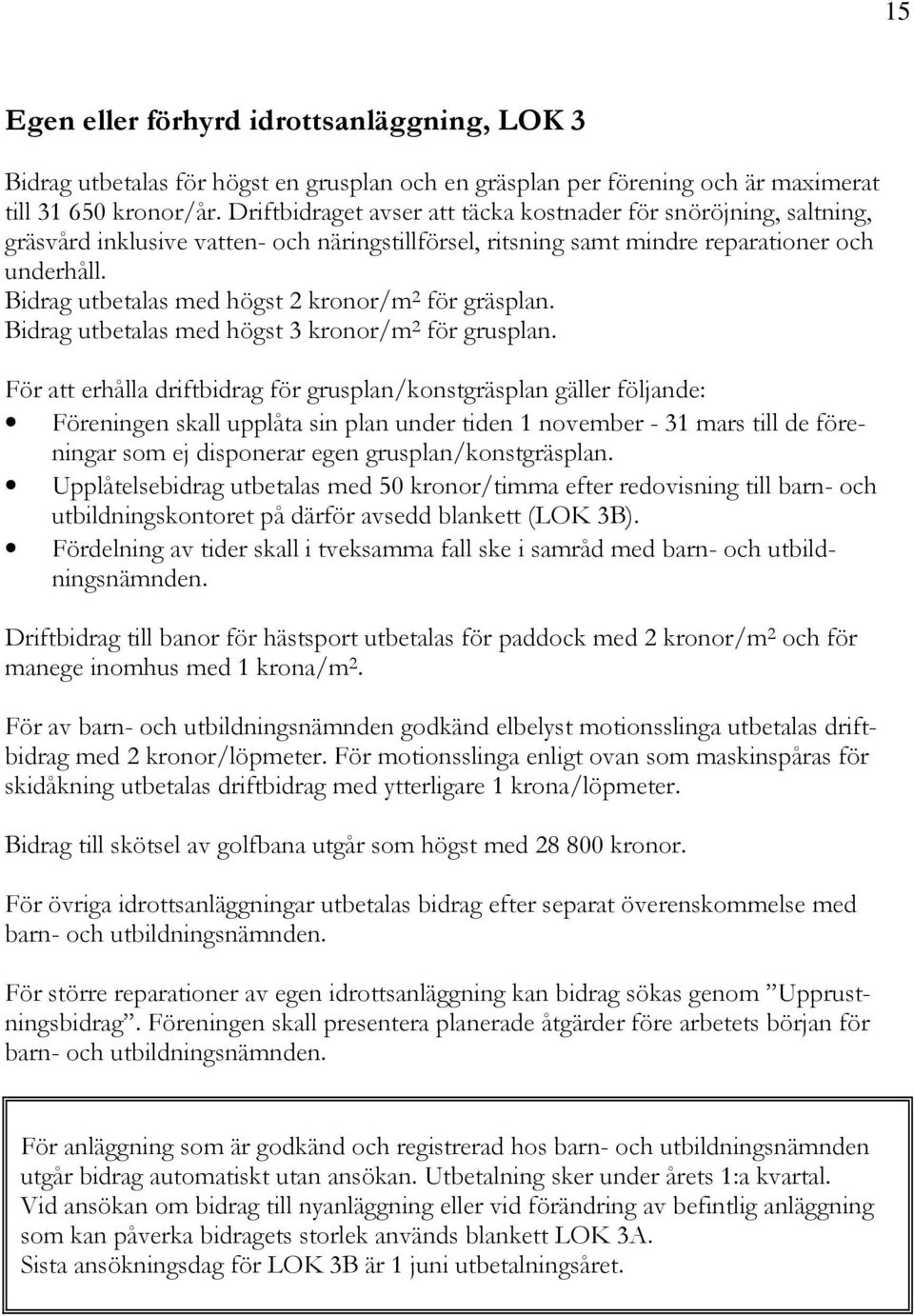 Bidrag utbetalas med högst 2 kronor/m 2 för gräsplan. Bidrag utbetalas med högst 3 kronor/m 2 för grusplan.