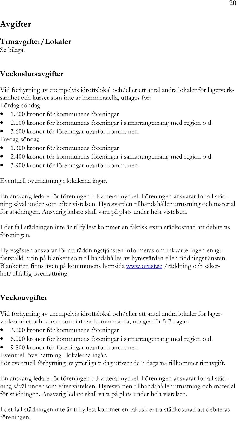 200 kronor för kommunens föreningar 2.100 kronor för kommunens föreningar i samarrangemang med region o.d. 3.600 kronor för föreningar utanför kommunen. Fredag-söndag 1.