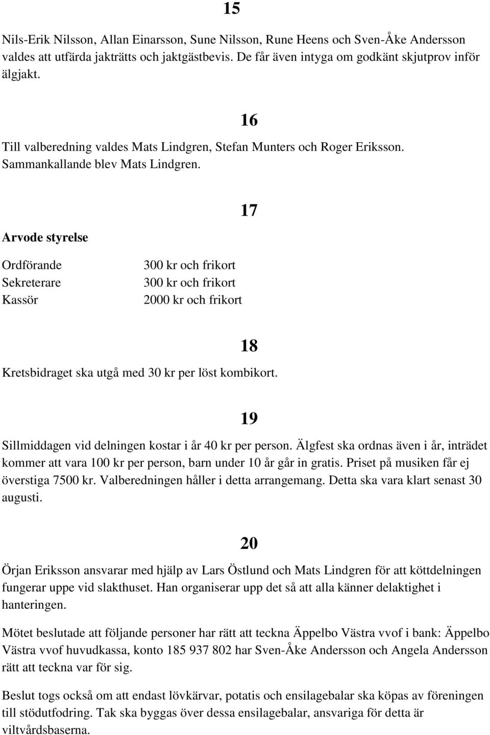 16 Arvode styrelse 17 Ordförande Sekreterare Kassör 300 kr och frikort 300 kr och frikort 2000 kr och frikort 18 Kretsbidraget ska utgå med 30 kr per löst kombikort.