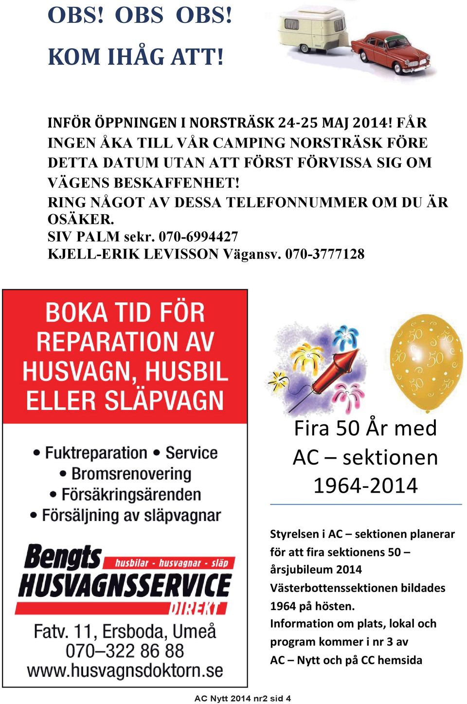 RING NÅGOT AV DESSA TELEFONNUMMER OM DU ÄR OSÄKER. SIV PALM sekr. 070-6994427 KJELL-ERIK LEVISSON Vägansv.