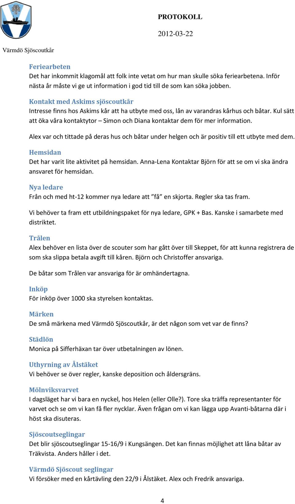 Kul sätt att öka våra kontaktytor Simon och Diana kontaktar dem för mer information. Alex var och tittade på deras hus och båtar under helgen och är positiv till ett utbyte med dem.