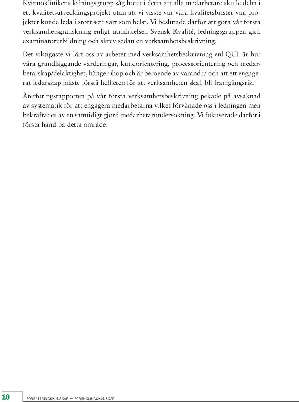 Det viktigaste vi lärt oss av arbetet med verksamhetsbeskrivning enl QUL är hur våra grundläggande värderingar, kundorientering, processorientering och medarbetarskap/delaktighet, hänger ihop och är