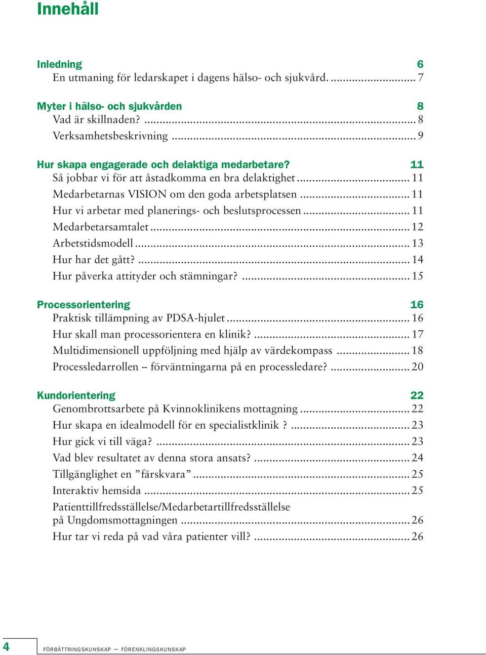 .. 11 Hur vi arbetar med planerings- och beslutsprocessen... 11 Medarbetarsamtalet... 12 Arbetstidsmodell... 13 Hur har det gått?...14 Hur påverka attityder och stämningar?