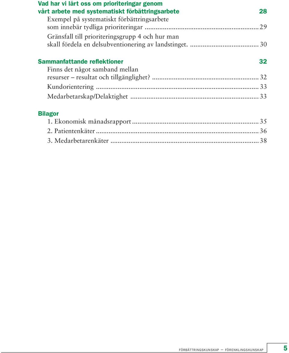 ... 30 Sammanfattande reflektioner 32 Finns det något samband mellan resurser resultat och tillgänglighet?... 32 Kundorientering.