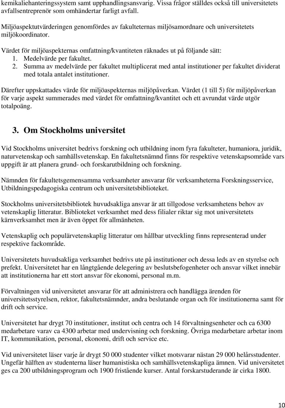 Medelvärde per fakultet. 2. Summa av medelvärde per fakultet multiplicerat med antal institutioner per fakultet dividerat med totala antalet institutioner.