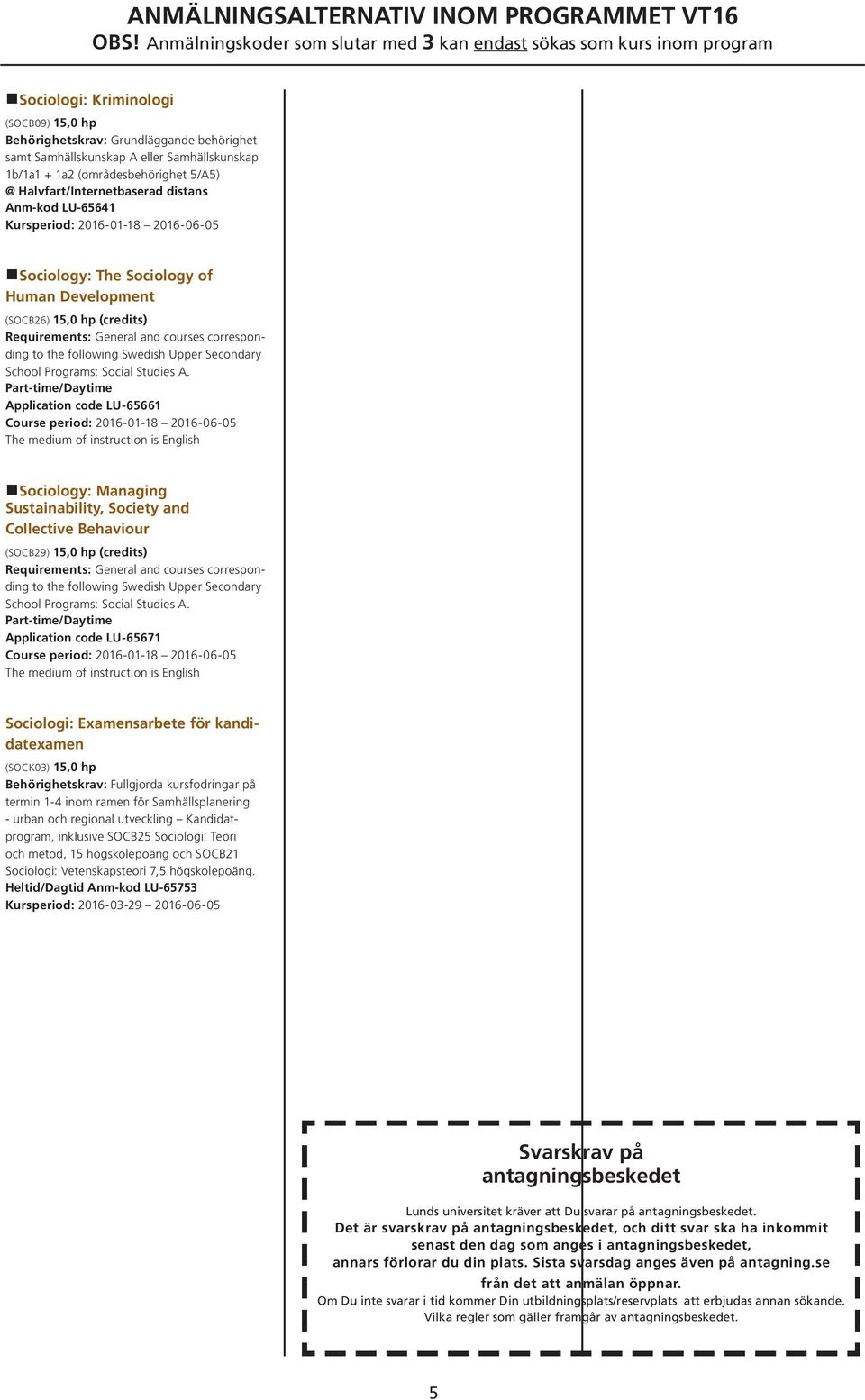 Development (SOCB26) 15,0 hp (credits) Application code LU 65661 Sociology: Managing Sustainability, Society and Collective Behaviour (SOCB29) 15,0 hp (credits) Application code LU 65671 Sociologi: