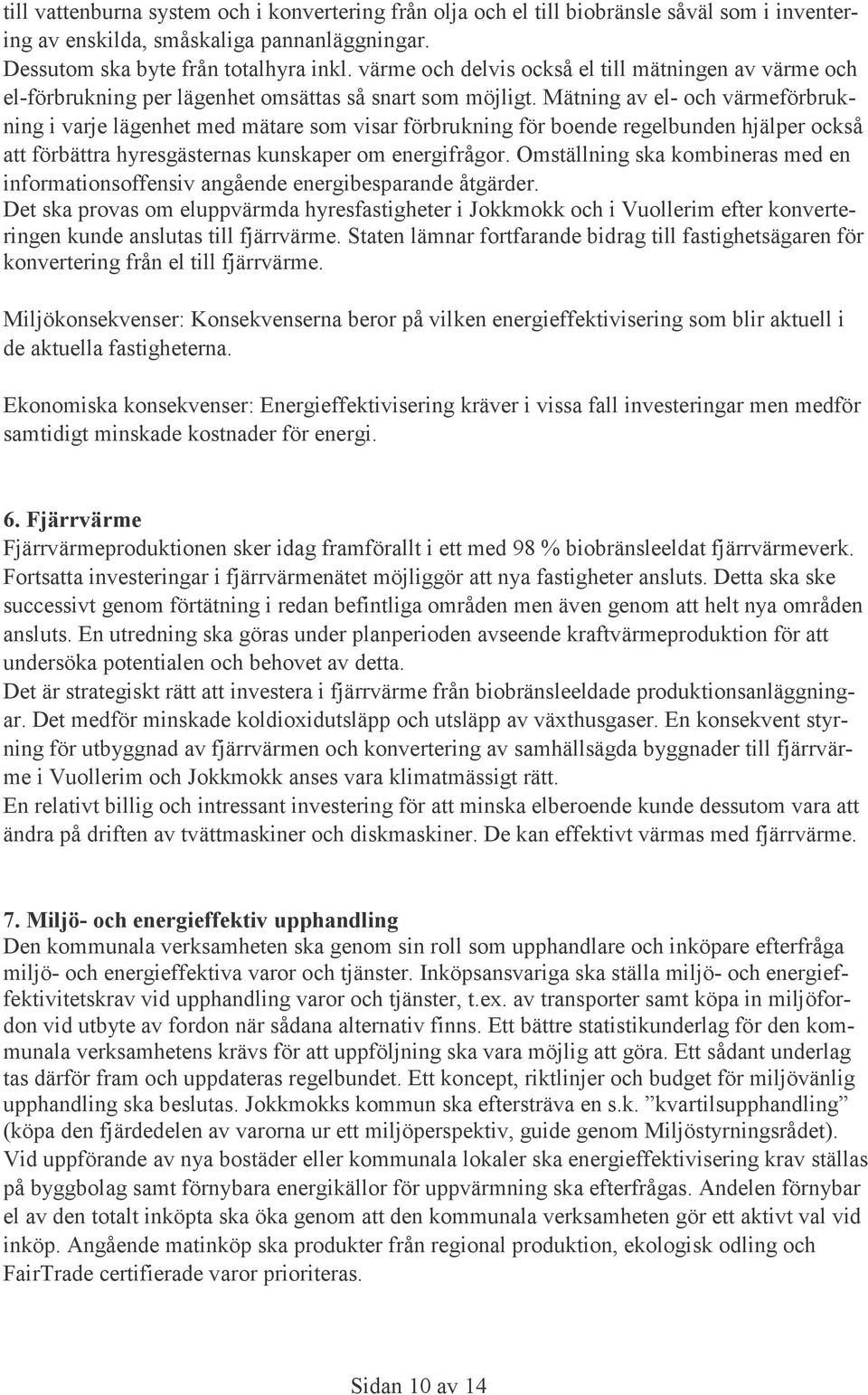 Mätning av el- och värmeförbrukning i varje lägenhet med mätare som visar förbrukning för boende regelbunden hjälper också att förbättra hyresgästernas kunskaper om energifrågor.