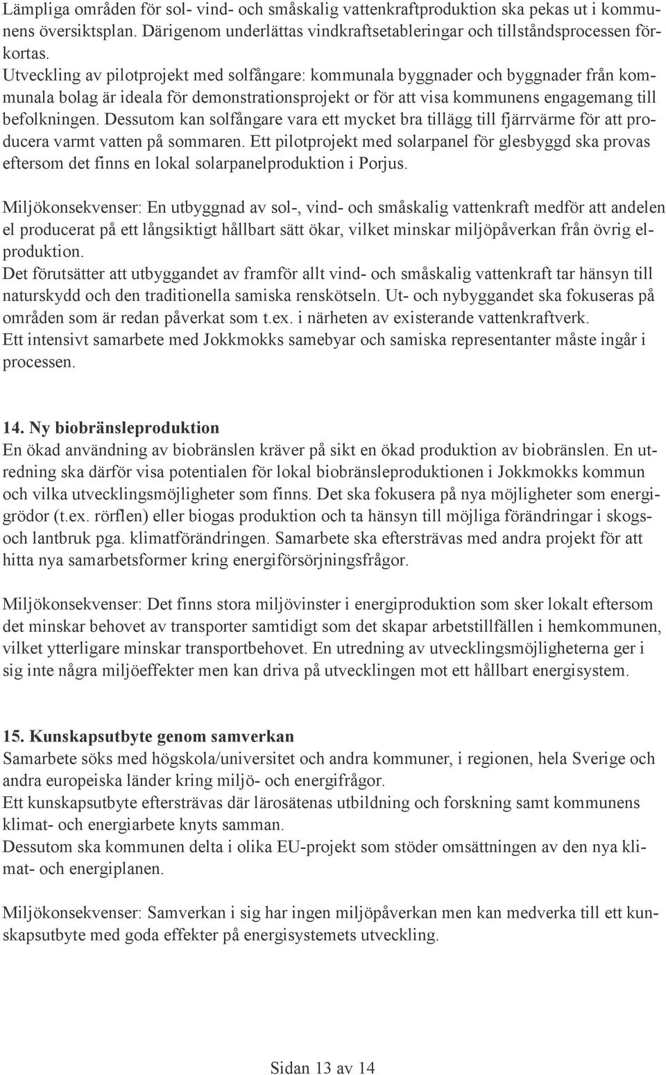 Dessutom kan solfångare vara ett mycket bra tillägg till fjärrvärme för att producera varmt vatten på sommaren.