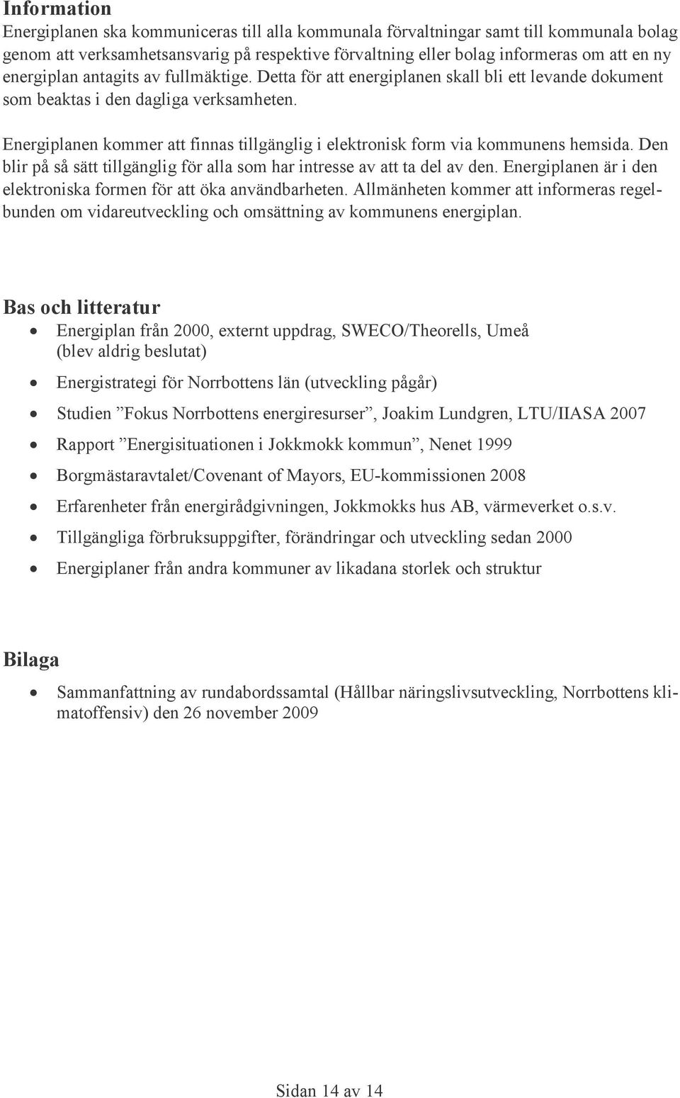 Energiplanen kommer att finnas tillgänglig i elektronisk form via kommunens hemsida. Den blir på så sätt tillgänglig för alla som har intresse av att ta del av den.