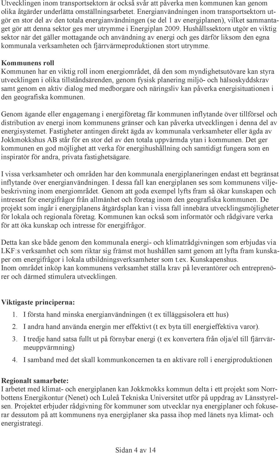 Hushållssektorn utgör en viktig sektor när det gäller mottagande och användning av energi och ges därför liksom den egna kommunala verksamheten och fjärrvärmeproduktionen stort utrymme.