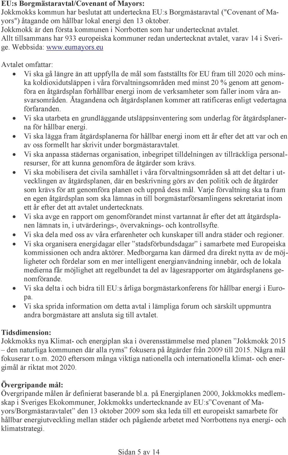 eu Avtalet omfattar: Vi ska gå längre än att uppfylla de mål som fastställts för EU fram till 2020 och minska koldioxidutsläppen i våra förvaltningsområden med minst 20 % genom att genomföra en