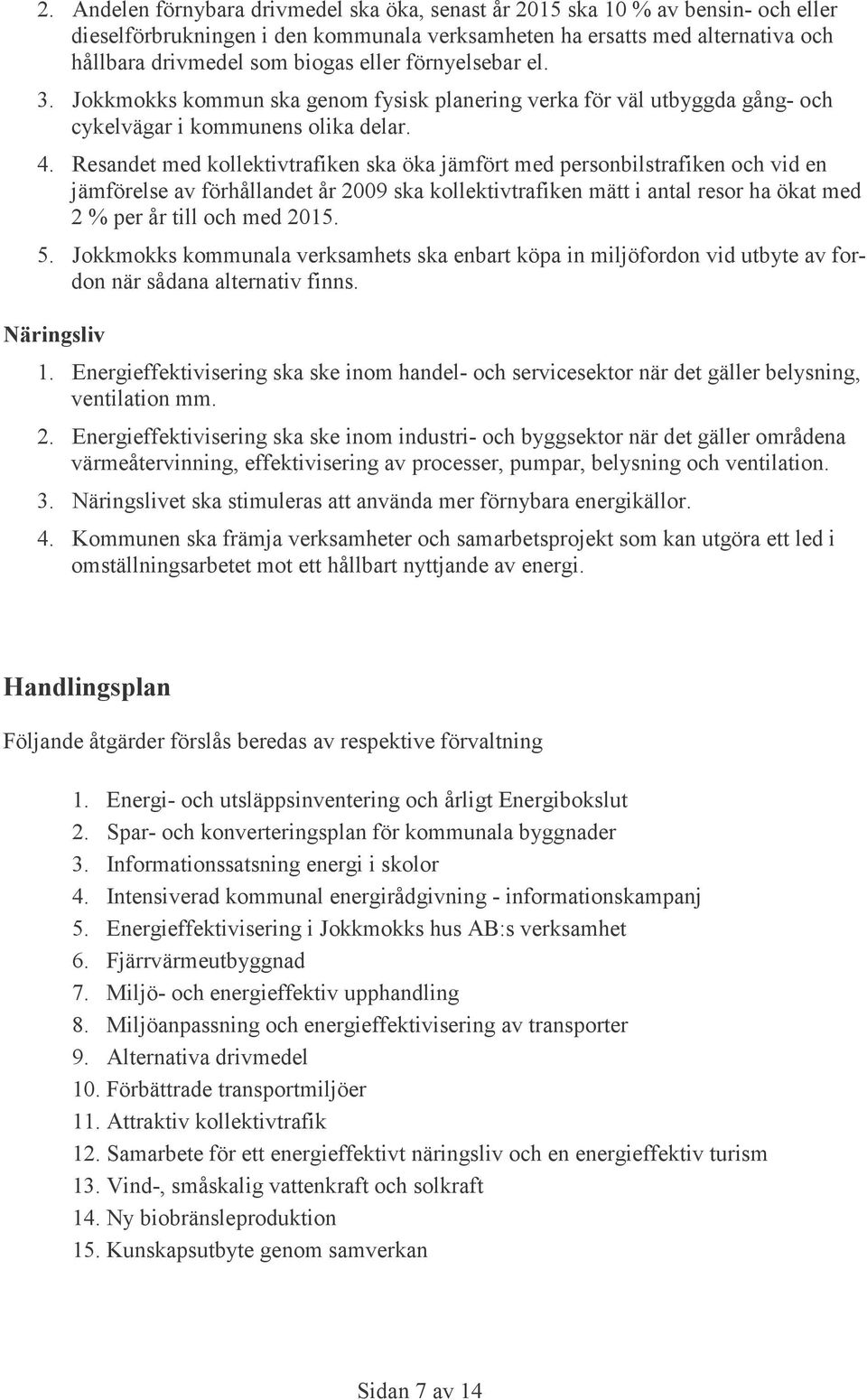 Resandet med kollektivtrafiken ska öka jämfört med personbilstrafiken och vid en jämförelse av förhållandet år 2009 ska kollektivtrafiken mätt i antal resor ha ökat med 2 % per år till och med 2015.