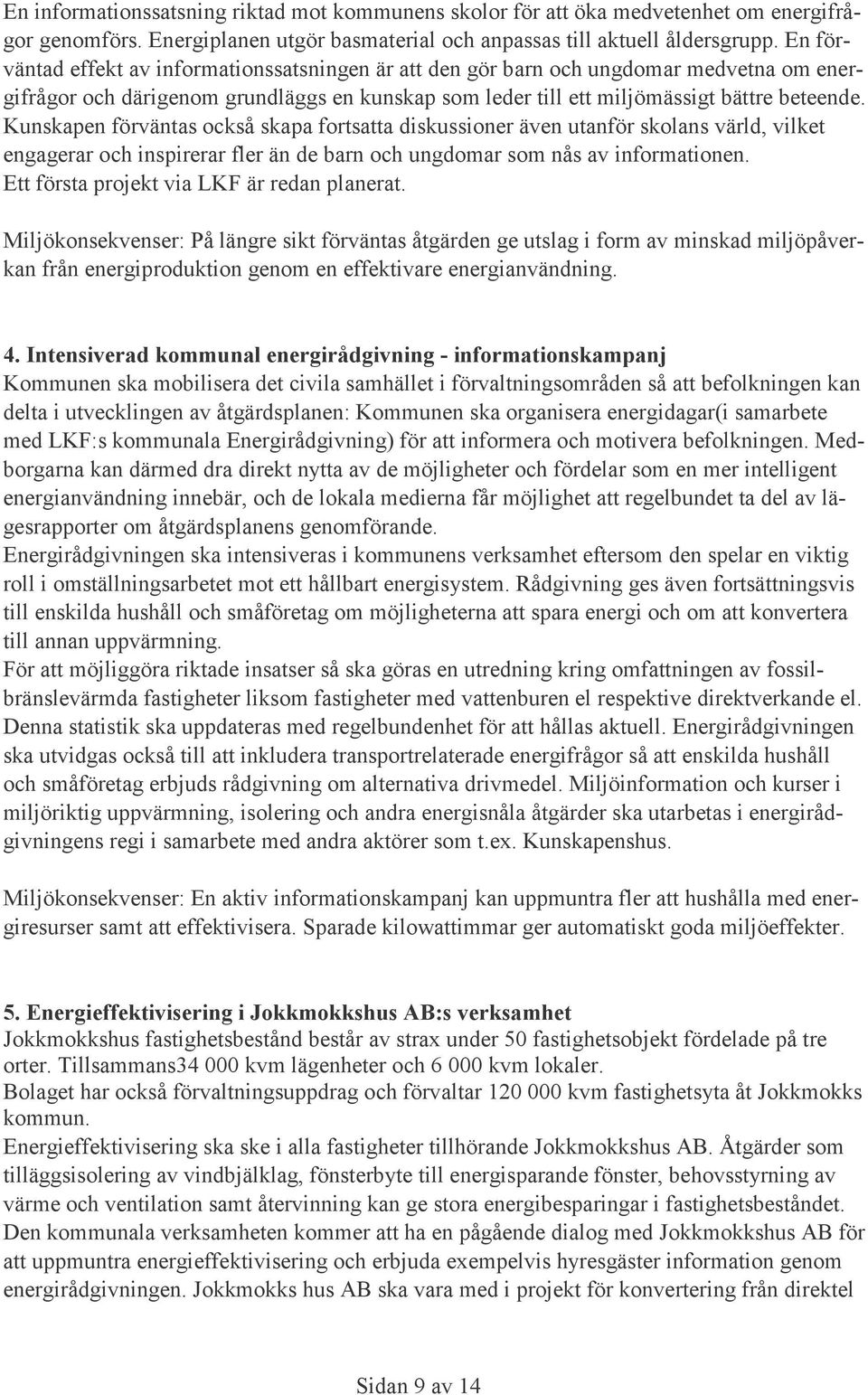 Kunskapen förväntas också skapa fortsatta diskussioner även utanför skolans värld, vilket engagerar och inspirerar fler än de barn och ungdomar som nås av informationen.