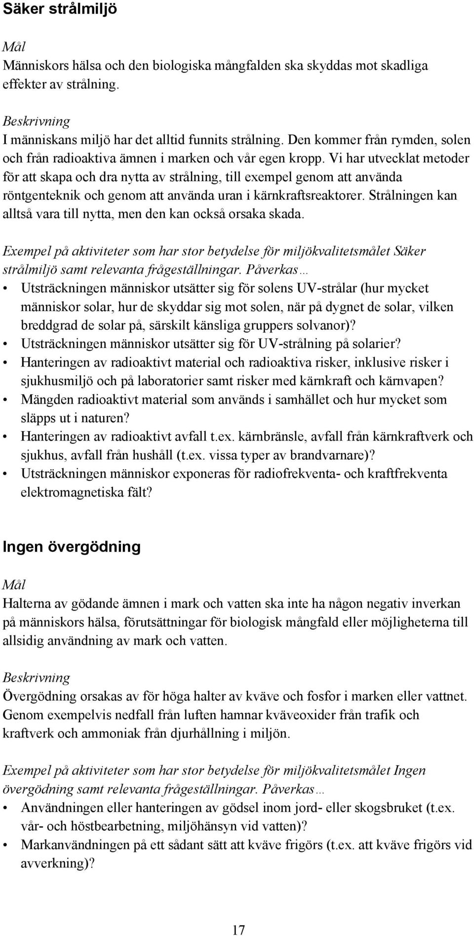 Vi har utvecklat metoder för att skapa och dra nytta av strålning, till exempel genom att använda röntgenteknik och genom att använda uran i kärnkraftsreaktorer.