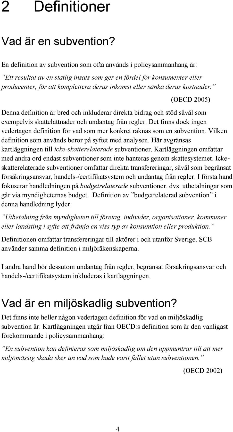 sänka deras kostnader. (OECD 2005) Denna definition är bred och inkluderar direkta bidrag och stöd såväl som exempelvis skattelättnader och undantag från regler.