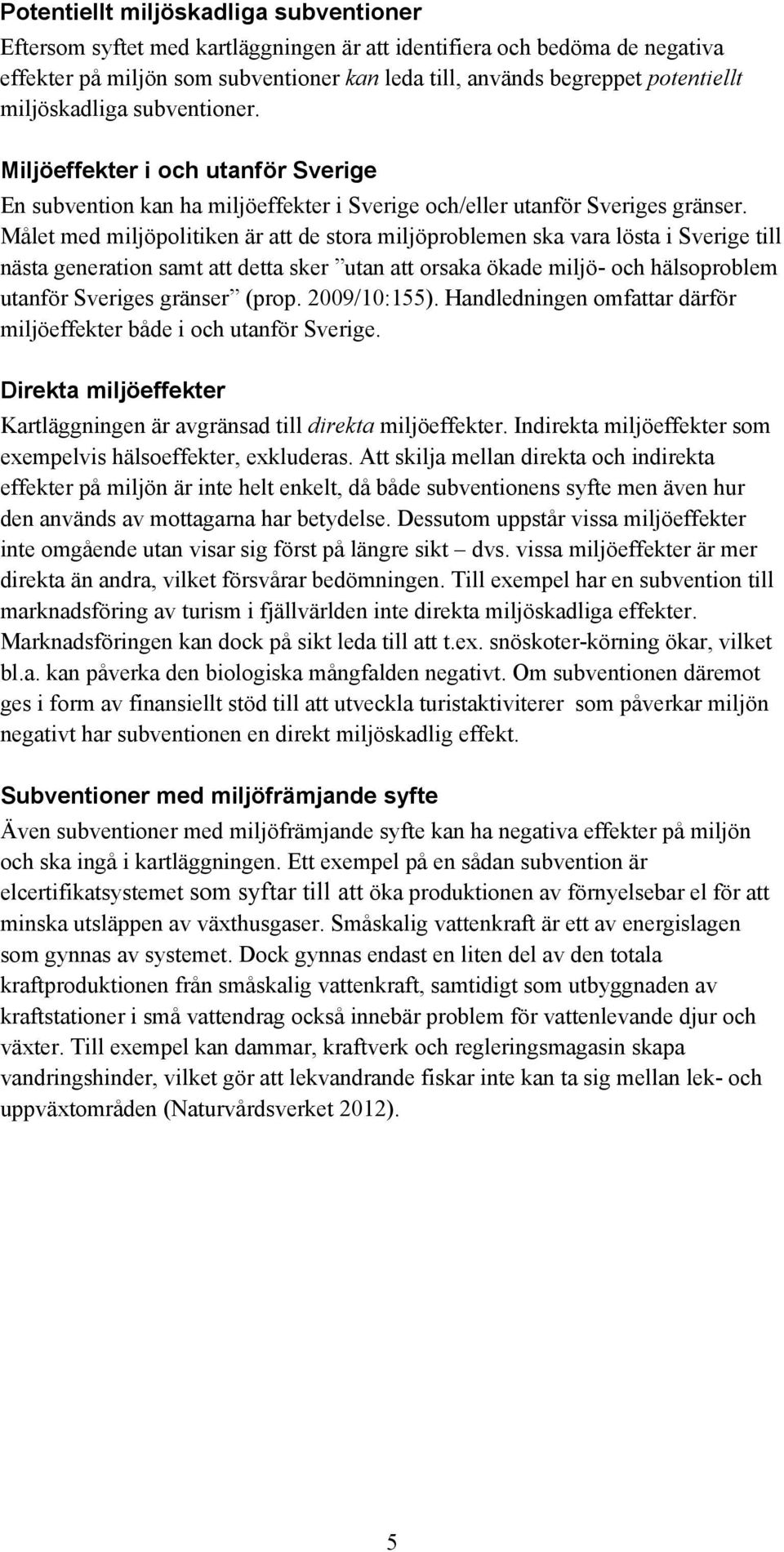 et med miljöpolitiken är att de stora miljöproblemen ska vara lösta i Sverige till nästa generation samt att detta sker utan att orsaka ökade miljö- och hälsoproblem utanför Sveriges gränser (prop.